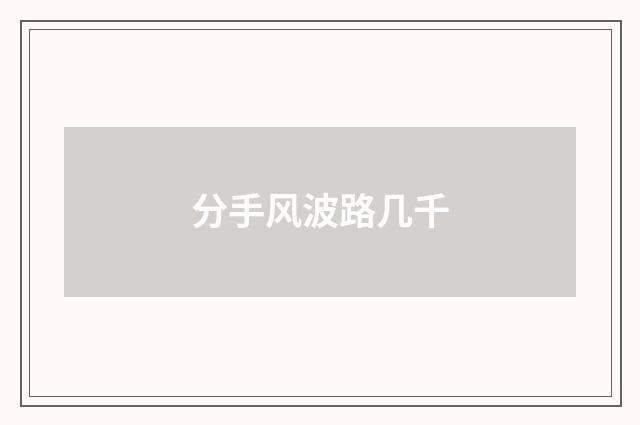 分手风波路几千