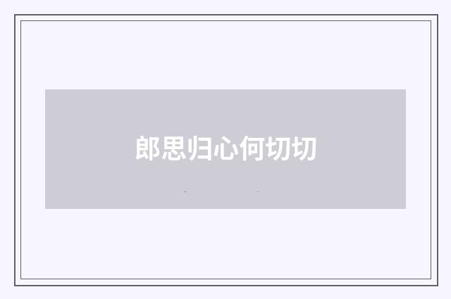 郎思归心何切切