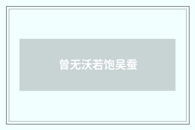 曾无沃若饱吴蚕