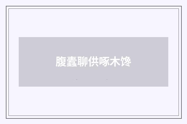 腹蠹聊供啄木馋