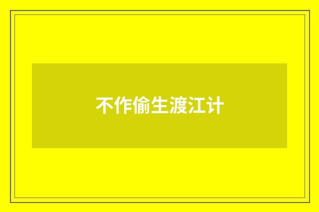 不作偷生渡江计