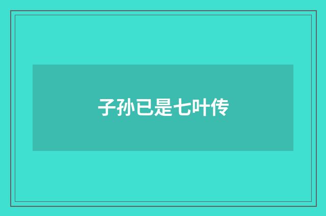 子孙已是七叶传