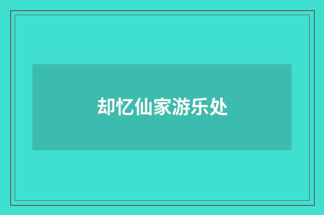 却忆仙家游乐处