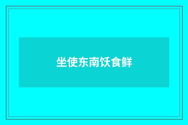 坐使东南饫食鲜