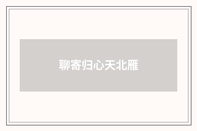 聊寄归心天北雁