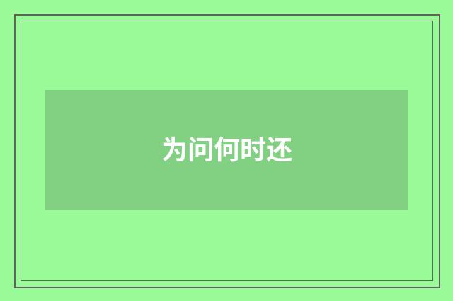 为问何时还