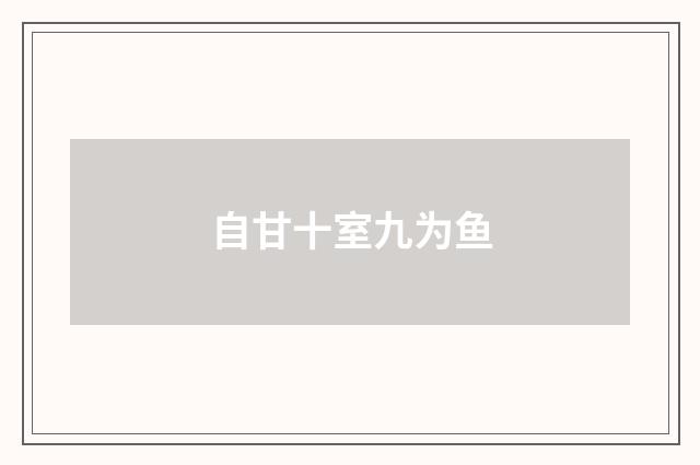 自甘十室九为鱼