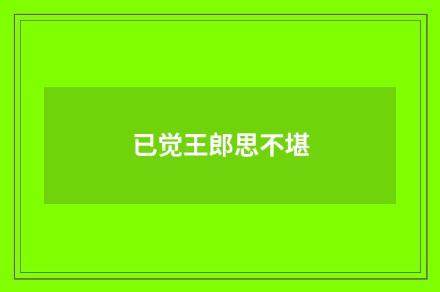 已觉王郎思不堪