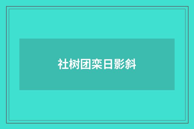 社树团栾日影斜