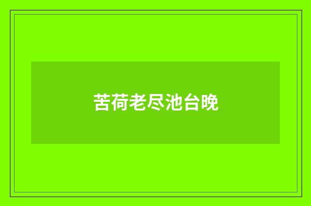 苦荷老尽池台晚