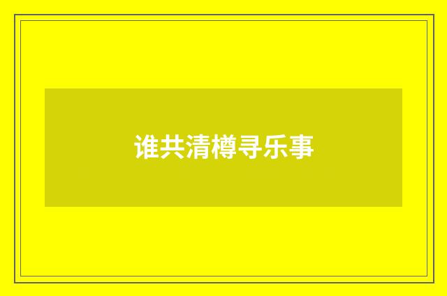 谁共清樽寻乐事