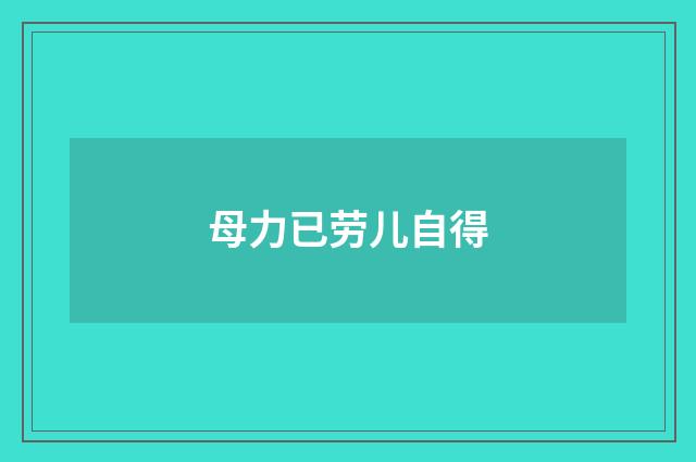 母力已劳儿自得