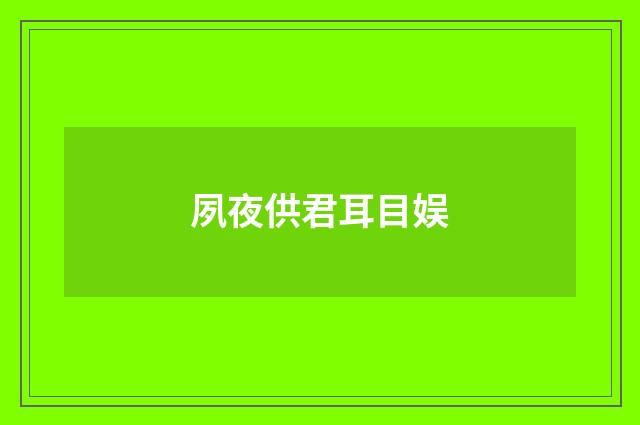 夙夜供君耳目娱