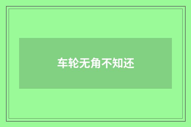 车轮无角不知还