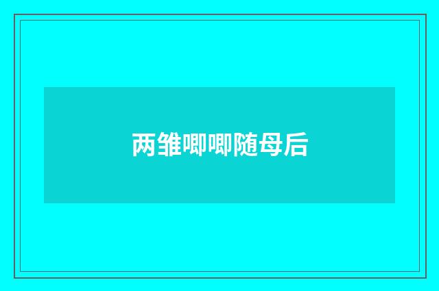 两雏唧唧随母后