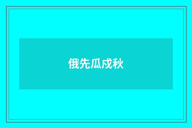 俄先瓜戍秋