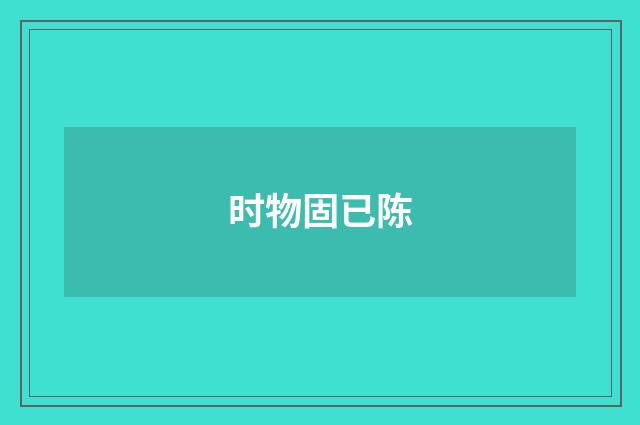 时物固已陈