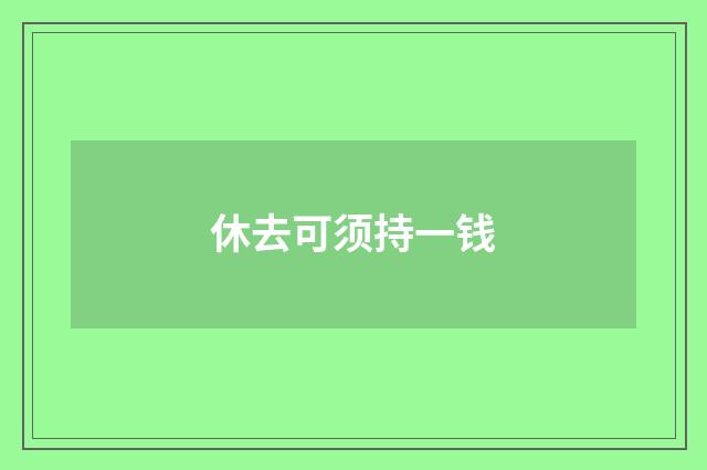 休去可须持一钱