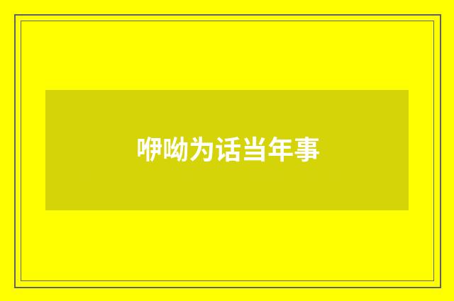 咿呦为话当年事