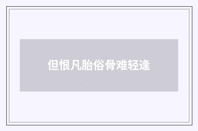 但恨凡胎俗骨难轻逢