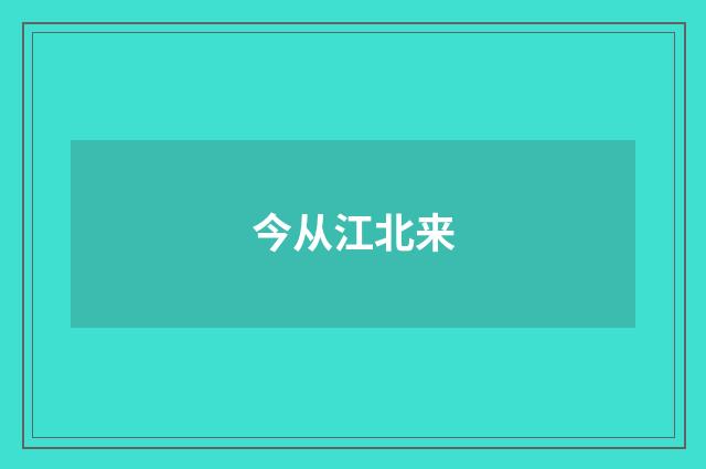 今从江北来