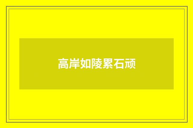 高岸如陵累石顽