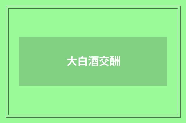 大白酒交酬