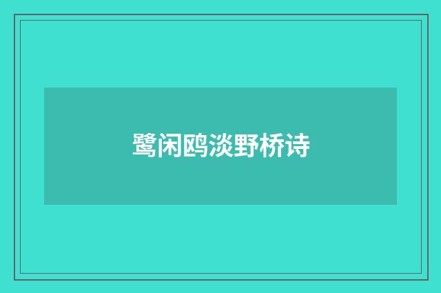 鹭闲鸥淡野桥诗
