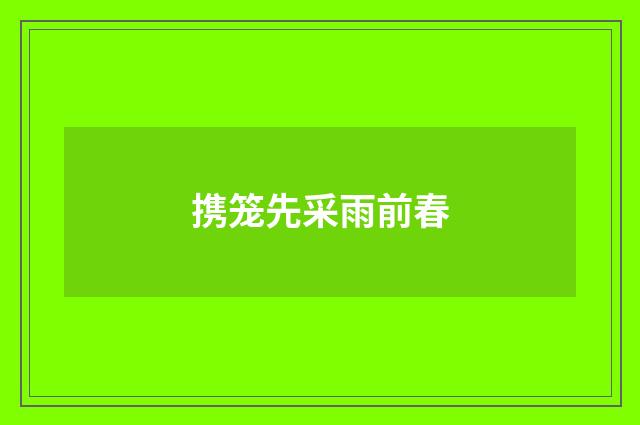 携笼先采雨前春