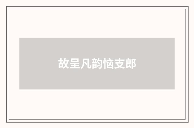 故呈凡韵恼支郎