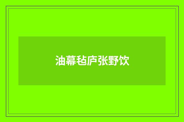 油幕毡庐张野饮