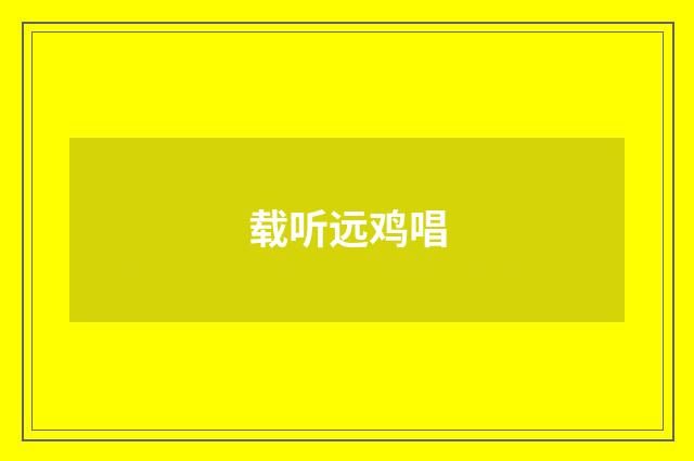 载听远鸡唱