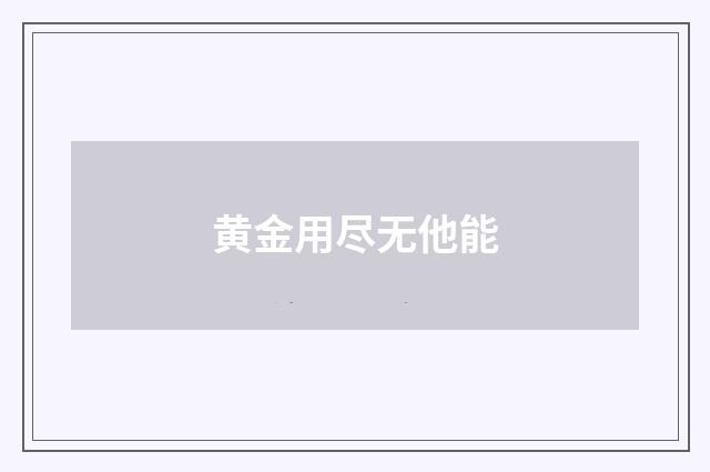黄金用尽无他能