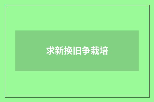 求新换旧争栽培
