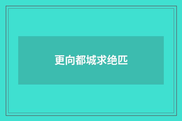 更向都城求绝匹