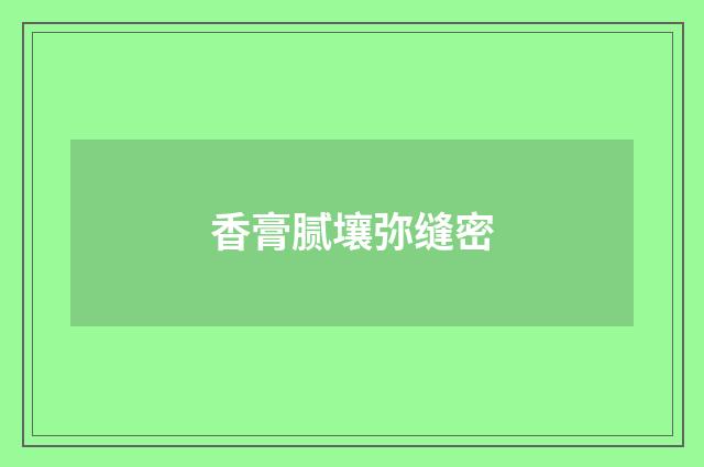 香膏腻壤弥缝密