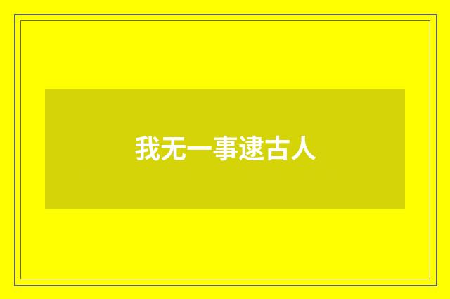 我无一事逮古人