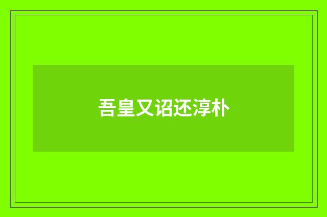 吾皇又诏还淳朴