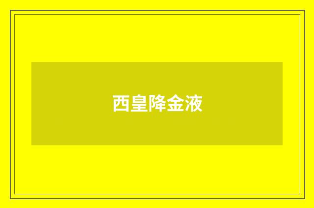 西皇降金液