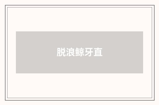 脱浪鲸牙直