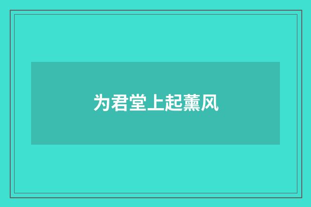 为君堂上起薰风