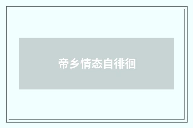 帝乡情态自徘徊