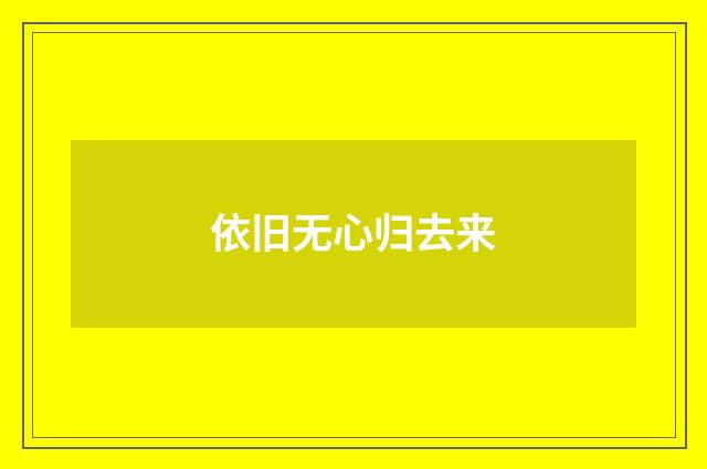 依旧无心归去来