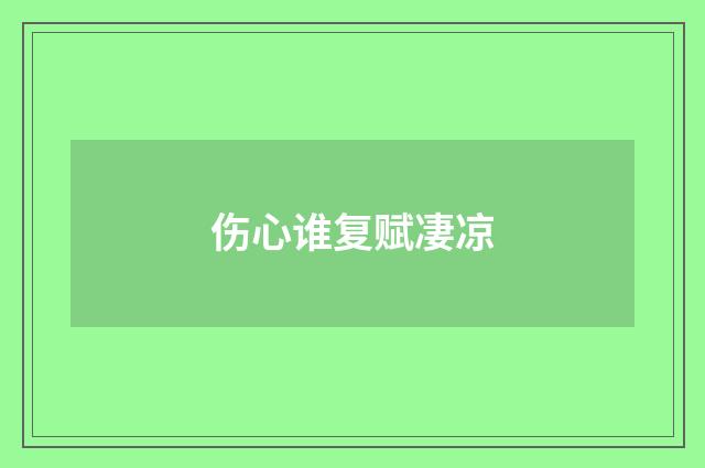 伤心谁复赋凄凉