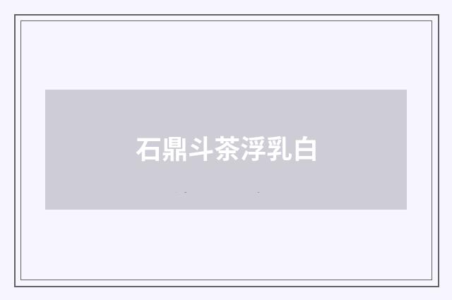 石鼎斗茶浮乳白