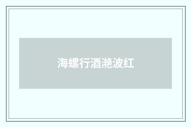 海螺行酒滟波红