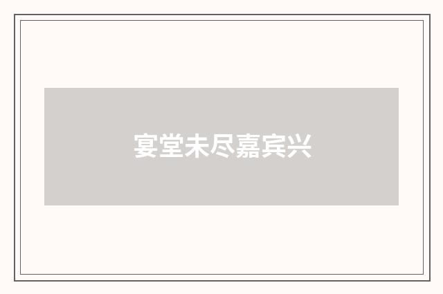 宴堂未尽嘉宾兴