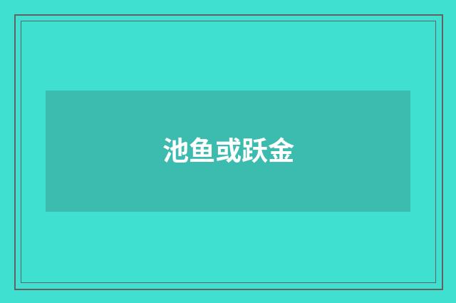 池鱼或跃金