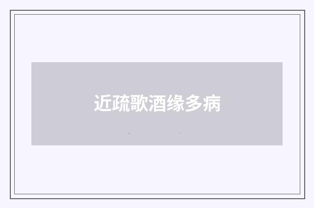 近疏歌酒缘多病