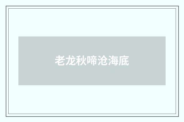 老龙秋啼沧海底